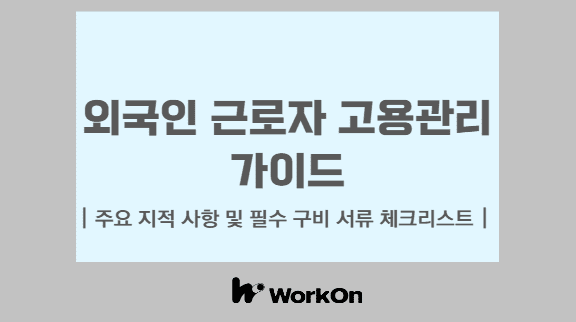 외국인 근로자 채용 및 고용관리 필수 구비 서류 종합 체크리스트 가이드 - 워크온